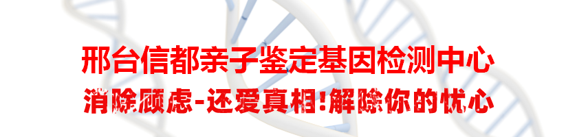 邢台信都亲子鉴定基因检测中心